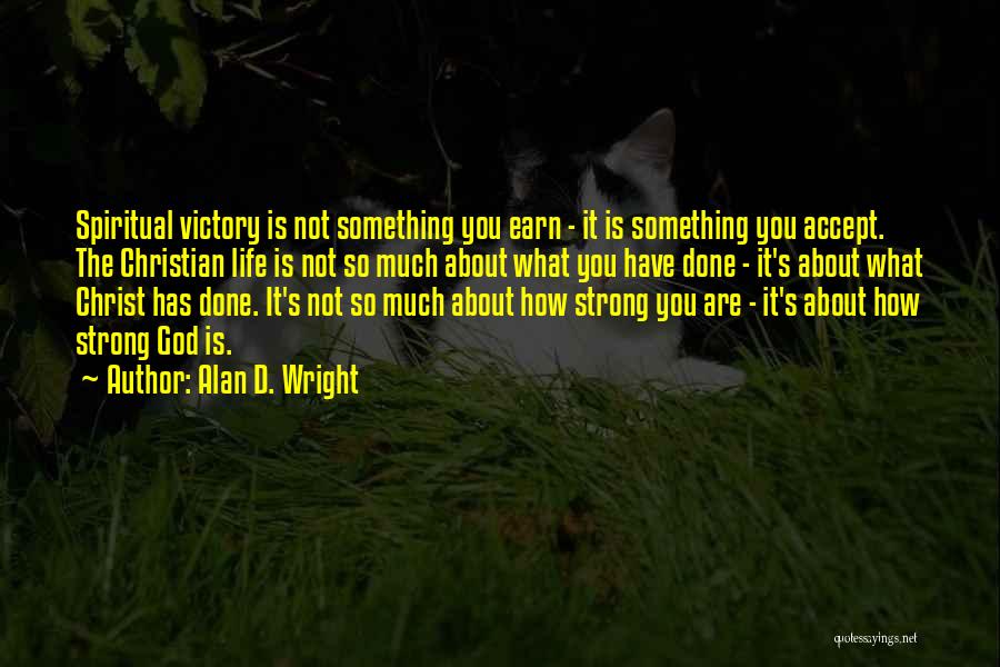 Alan D. Wright Quotes: Spiritual Victory Is Not Something You Earn - It Is Something You Accept. The Christian Life Is Not So Much