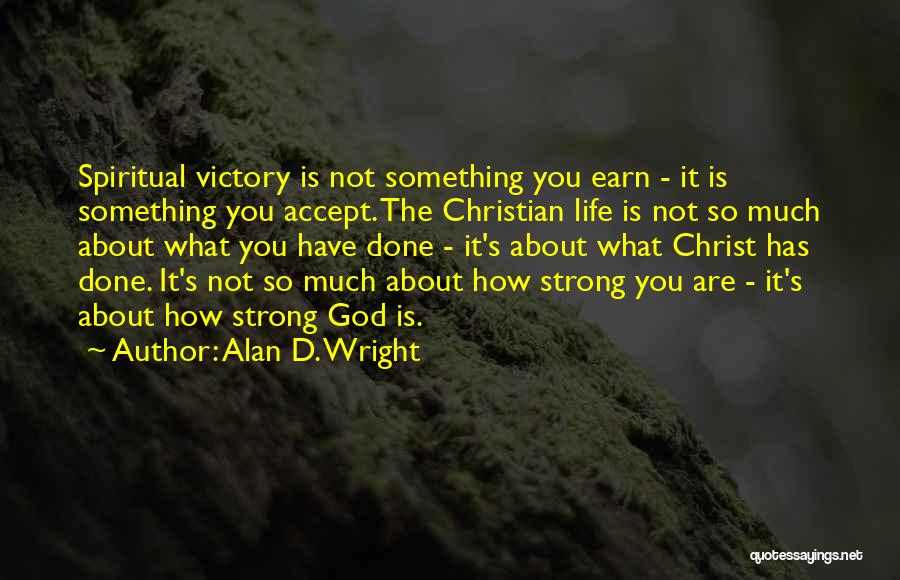 Alan D. Wright Quotes: Spiritual Victory Is Not Something You Earn - It Is Something You Accept. The Christian Life Is Not So Much
