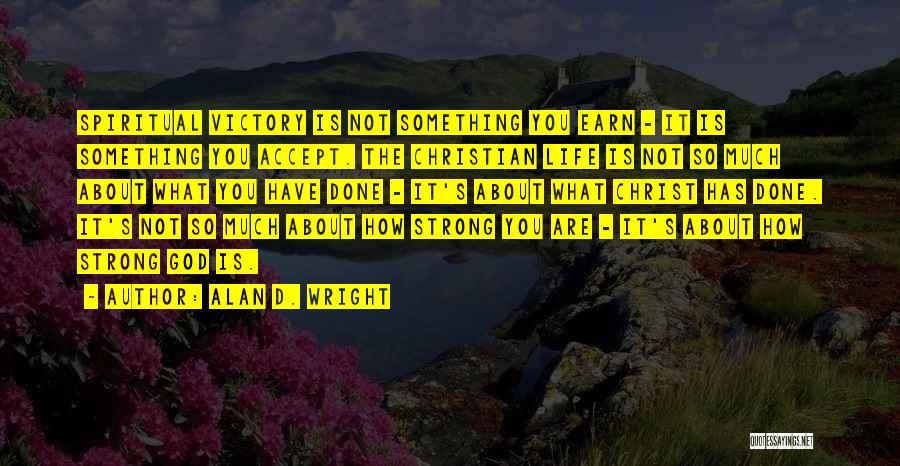 Alan D. Wright Quotes: Spiritual Victory Is Not Something You Earn - It Is Something You Accept. The Christian Life Is Not So Much