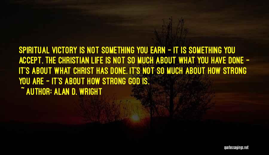 Alan D. Wright Quotes: Spiritual Victory Is Not Something You Earn - It Is Something You Accept. The Christian Life Is Not So Much