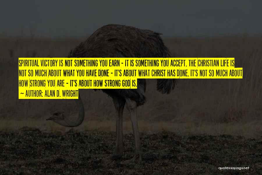 Alan D. Wright Quotes: Spiritual Victory Is Not Something You Earn - It Is Something You Accept. The Christian Life Is Not So Much