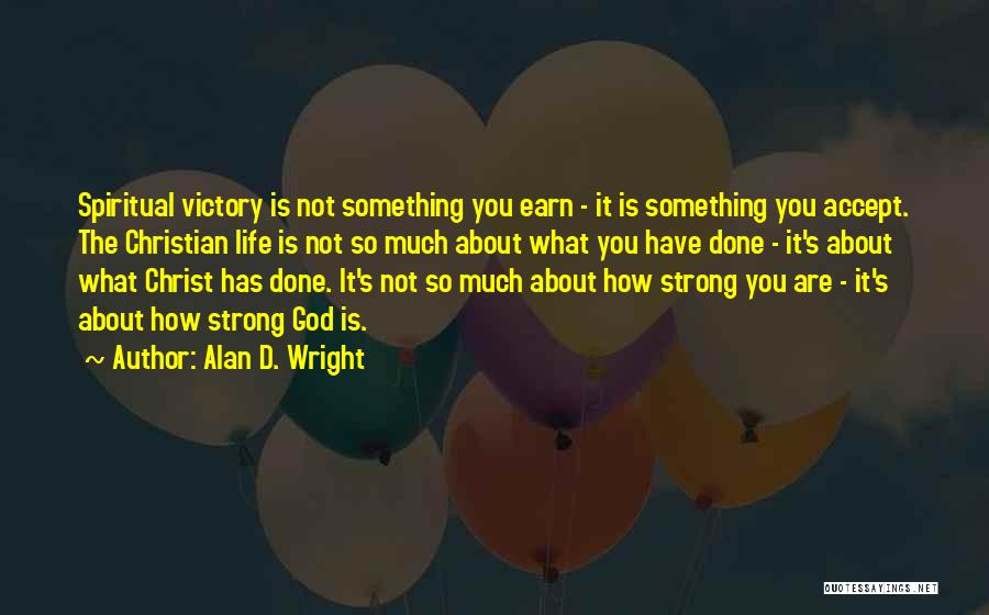 Alan D. Wright Quotes: Spiritual Victory Is Not Something You Earn - It Is Something You Accept. The Christian Life Is Not So Much