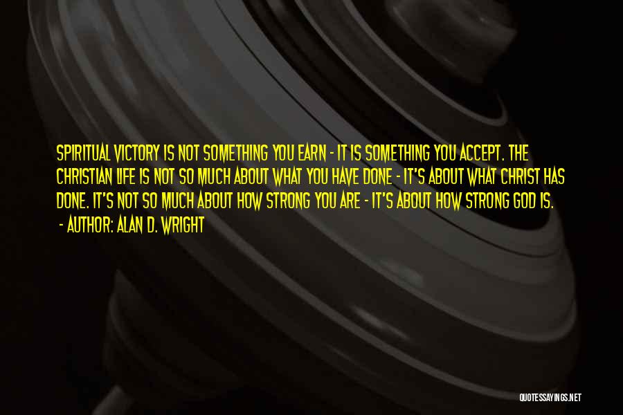 Alan D. Wright Quotes: Spiritual Victory Is Not Something You Earn - It Is Something You Accept. The Christian Life Is Not So Much