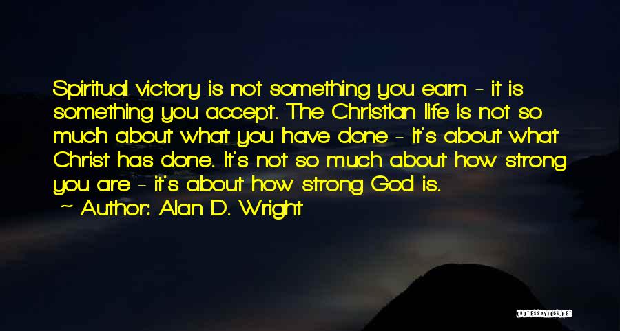 Alan D. Wright Quotes: Spiritual Victory Is Not Something You Earn - It Is Something You Accept. The Christian Life Is Not So Much