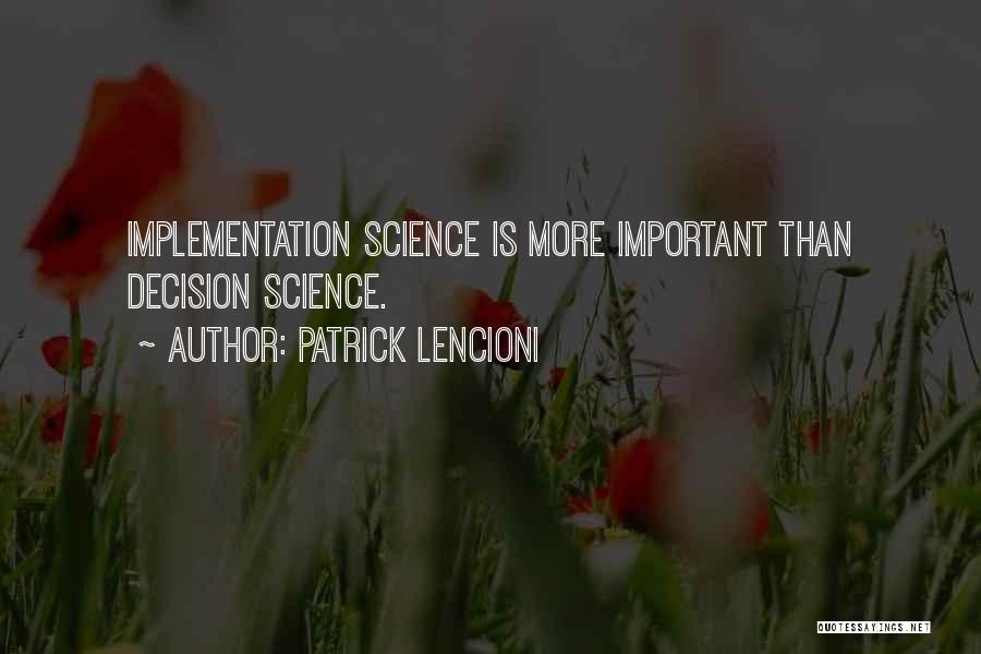 Patrick Lencioni Quotes: Implementation Science Is More Important Than Decision Science.