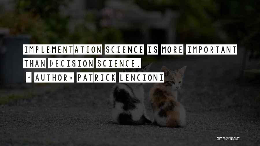 Patrick Lencioni Quotes: Implementation Science Is More Important Than Decision Science.