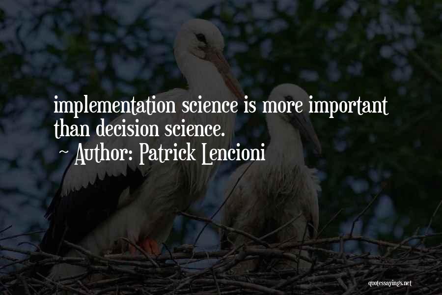 Patrick Lencioni Quotes: Implementation Science Is More Important Than Decision Science.