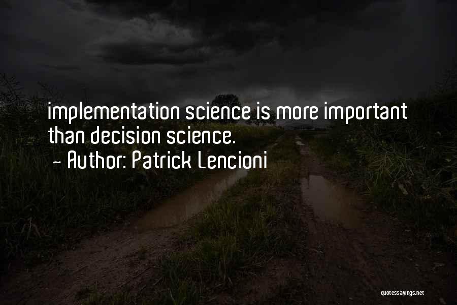 Patrick Lencioni Quotes: Implementation Science Is More Important Than Decision Science.