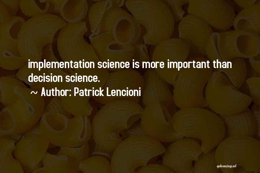 Patrick Lencioni Quotes: Implementation Science Is More Important Than Decision Science.