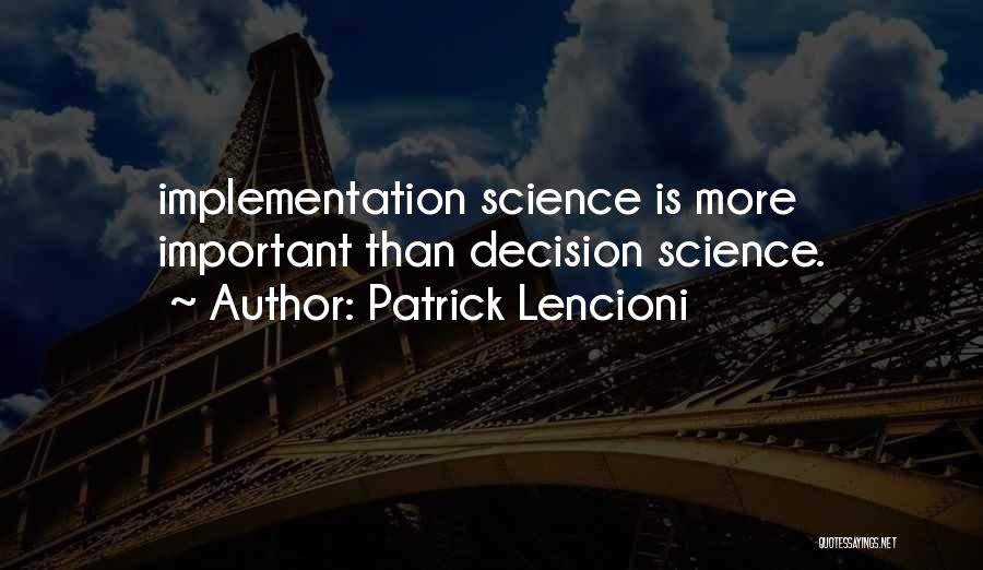 Patrick Lencioni Quotes: Implementation Science Is More Important Than Decision Science.