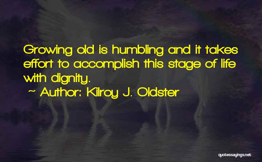 Kilroy J. Oldster Quotes: Growing Old Is Humbling And It Takes Effort To Accomplish This Stage Of Life With Dignity.