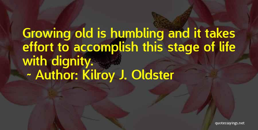 Kilroy J. Oldster Quotes: Growing Old Is Humbling And It Takes Effort To Accomplish This Stage Of Life With Dignity.