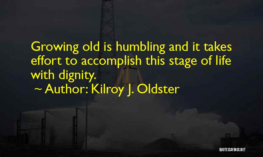 Kilroy J. Oldster Quotes: Growing Old Is Humbling And It Takes Effort To Accomplish This Stage Of Life With Dignity.