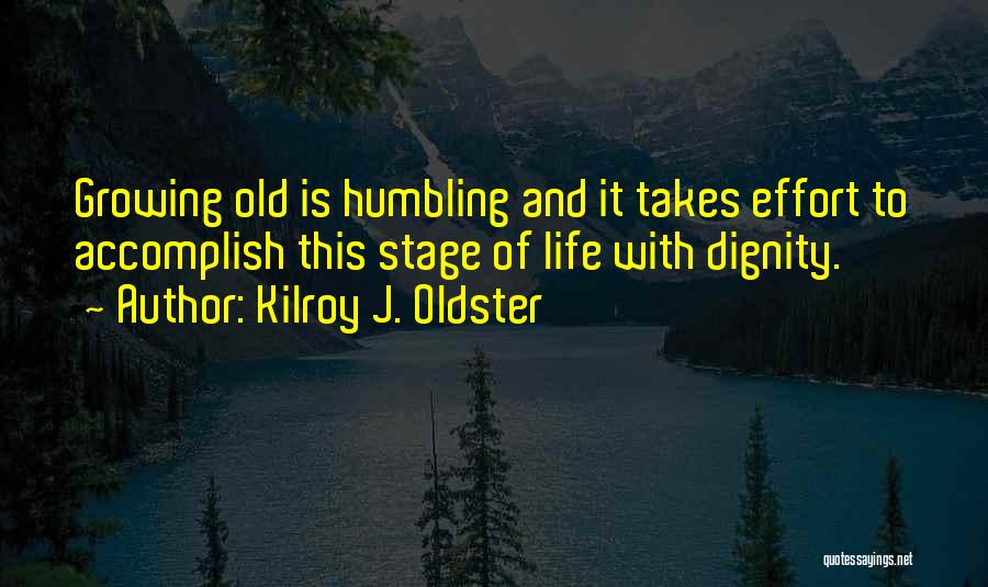 Kilroy J. Oldster Quotes: Growing Old Is Humbling And It Takes Effort To Accomplish This Stage Of Life With Dignity.