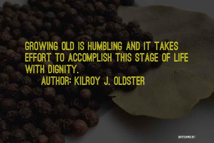 Kilroy J. Oldster Quotes: Growing Old Is Humbling And It Takes Effort To Accomplish This Stage Of Life With Dignity.