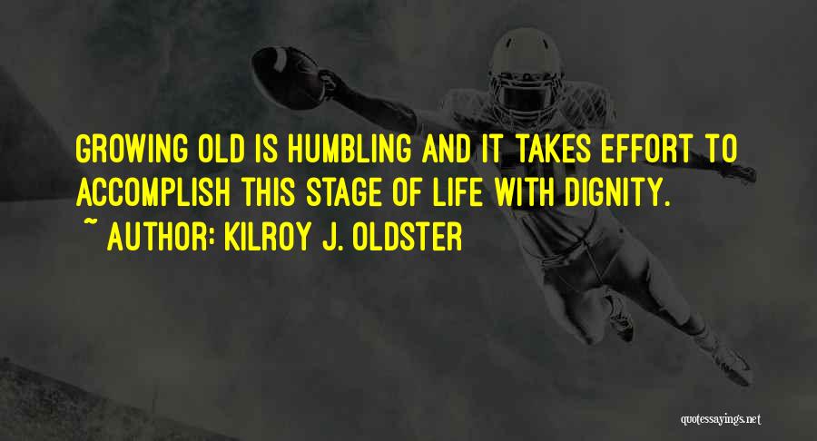 Kilroy J. Oldster Quotes: Growing Old Is Humbling And It Takes Effort To Accomplish This Stage Of Life With Dignity.