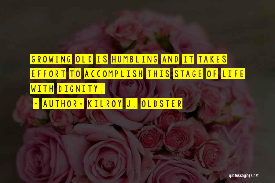 Kilroy J. Oldster Quotes: Growing Old Is Humbling And It Takes Effort To Accomplish This Stage Of Life With Dignity.