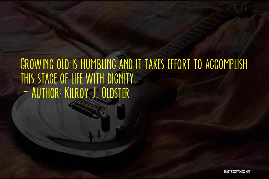 Kilroy J. Oldster Quotes: Growing Old Is Humbling And It Takes Effort To Accomplish This Stage Of Life With Dignity.