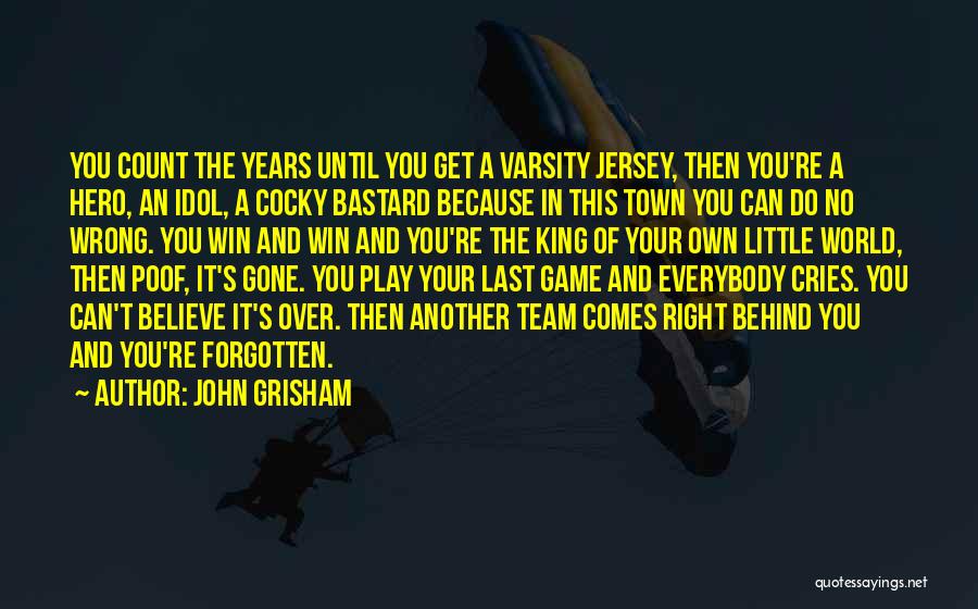 John Grisham Quotes: You Count The Years Until You Get A Varsity Jersey, Then You're A Hero, An Idol, A Cocky Bastard Because