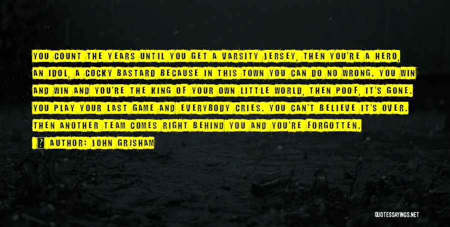 John Grisham Quotes: You Count The Years Until You Get A Varsity Jersey, Then You're A Hero, An Idol, A Cocky Bastard Because