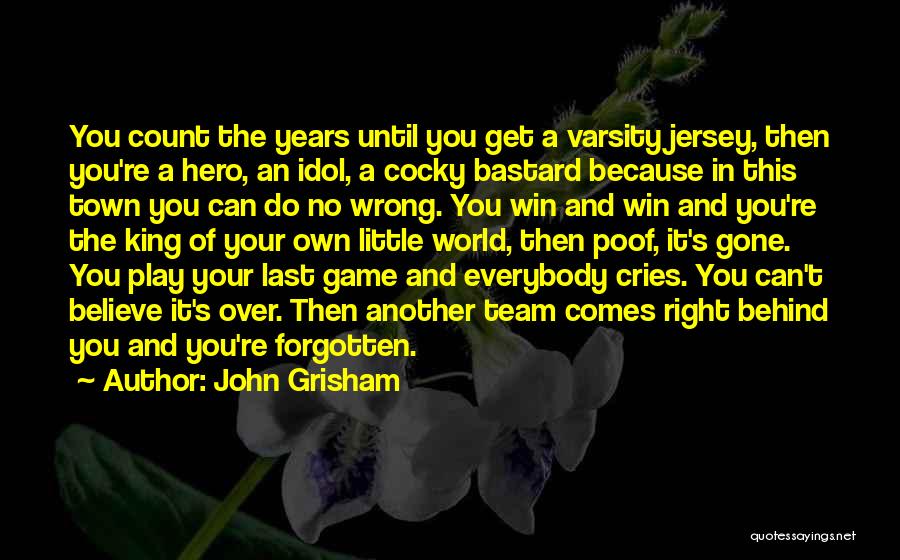 John Grisham Quotes: You Count The Years Until You Get A Varsity Jersey, Then You're A Hero, An Idol, A Cocky Bastard Because