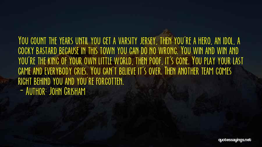 John Grisham Quotes: You Count The Years Until You Get A Varsity Jersey, Then You're A Hero, An Idol, A Cocky Bastard Because