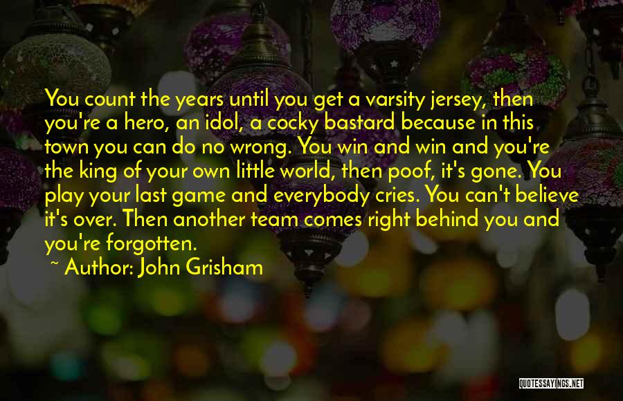 John Grisham Quotes: You Count The Years Until You Get A Varsity Jersey, Then You're A Hero, An Idol, A Cocky Bastard Because