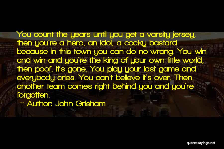 John Grisham Quotes: You Count The Years Until You Get A Varsity Jersey, Then You're A Hero, An Idol, A Cocky Bastard Because