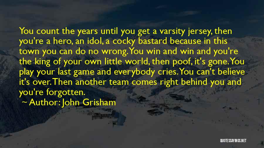 John Grisham Quotes: You Count The Years Until You Get A Varsity Jersey, Then You're A Hero, An Idol, A Cocky Bastard Because