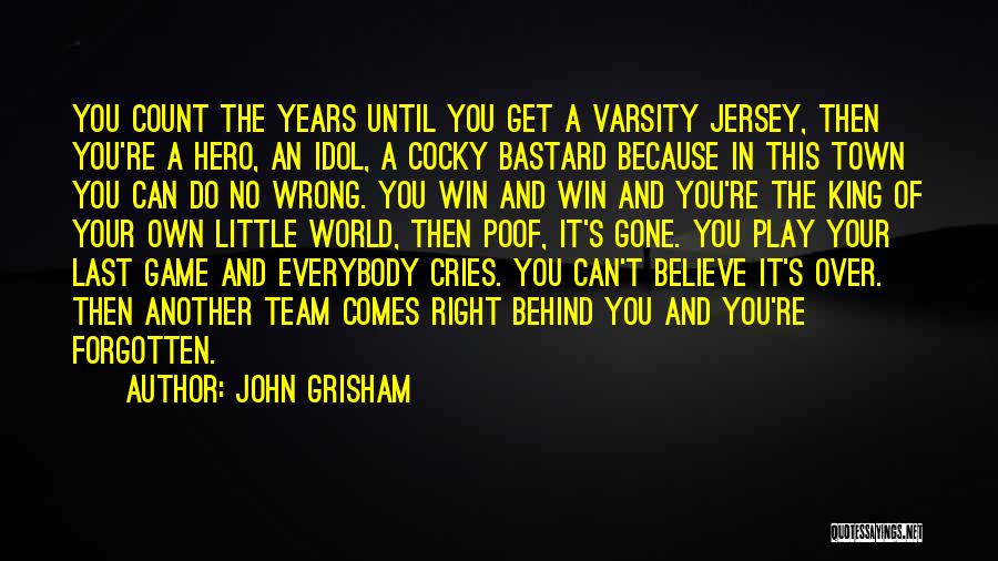 John Grisham Quotes: You Count The Years Until You Get A Varsity Jersey, Then You're A Hero, An Idol, A Cocky Bastard Because