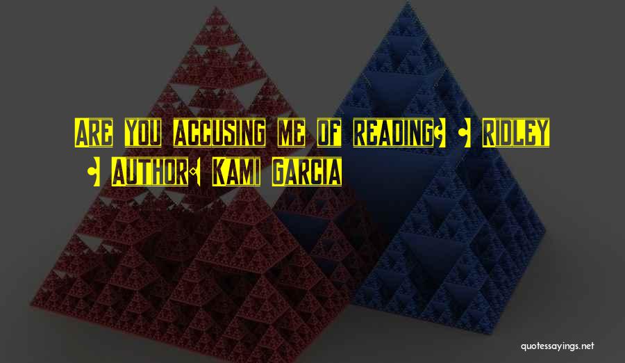 Kami Garcia Quotes: Are You Accusing Me Of Reading? ~ Ridley
