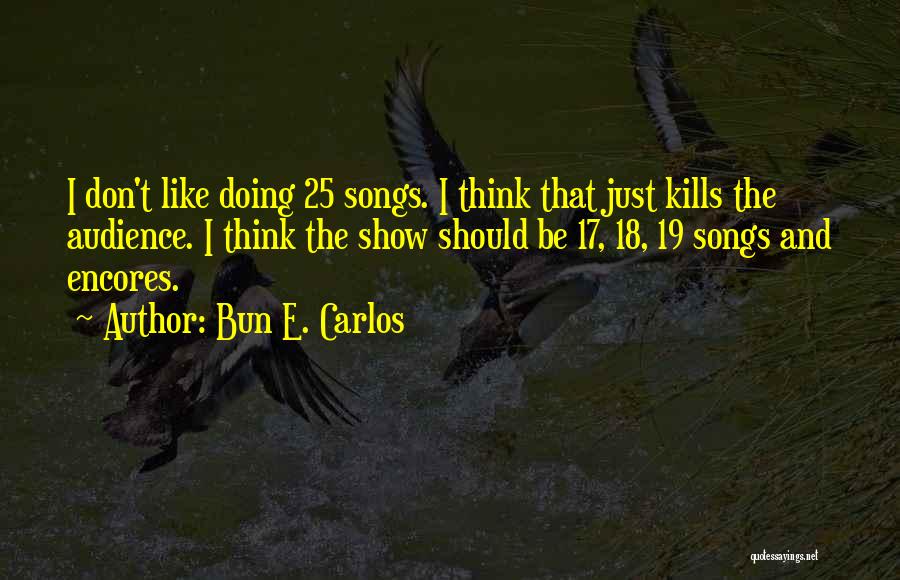 Bun E. Carlos Quotes: I Don't Like Doing 25 Songs. I Think That Just Kills The Audience. I Think The Show Should Be 17,