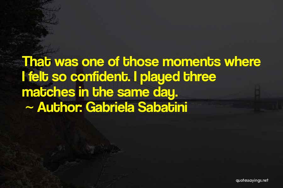 Gabriela Sabatini Quotes: That Was One Of Those Moments Where I Felt So Confident. I Played Three Matches In The Same Day.