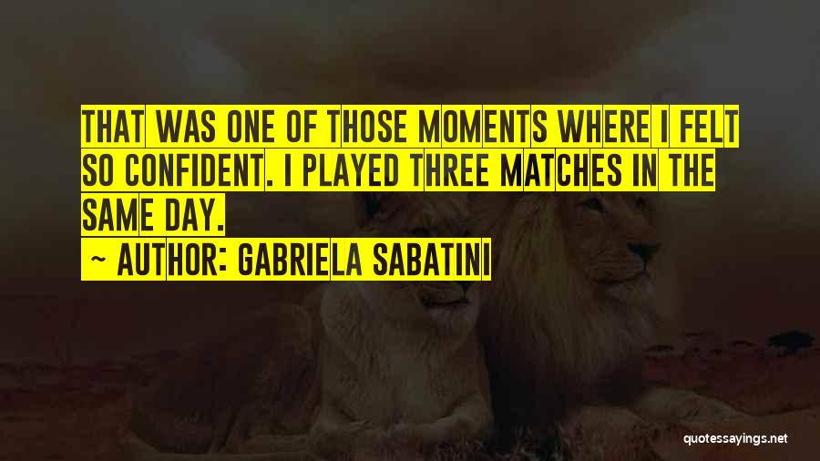 Gabriela Sabatini Quotes: That Was One Of Those Moments Where I Felt So Confident. I Played Three Matches In The Same Day.
