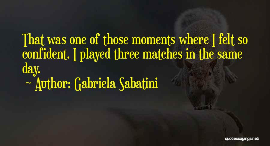 Gabriela Sabatini Quotes: That Was One Of Those Moments Where I Felt So Confident. I Played Three Matches In The Same Day.