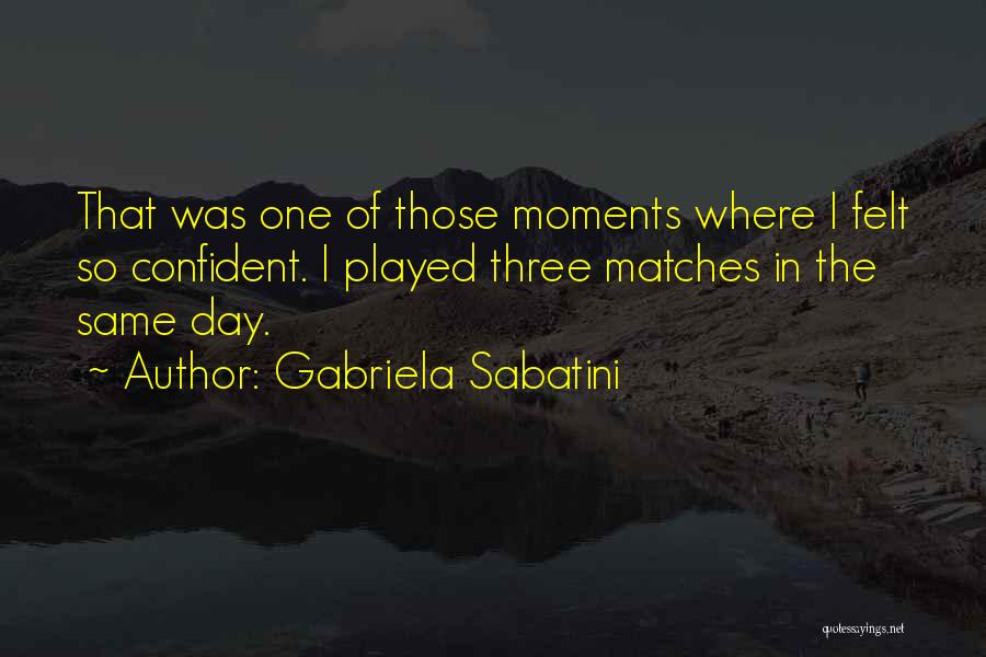 Gabriela Sabatini Quotes: That Was One Of Those Moments Where I Felt So Confident. I Played Three Matches In The Same Day.