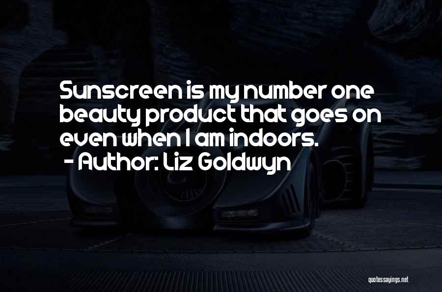 Liz Goldwyn Quotes: Sunscreen Is My Number One Beauty Product That Goes On Even When I Am Indoors.
