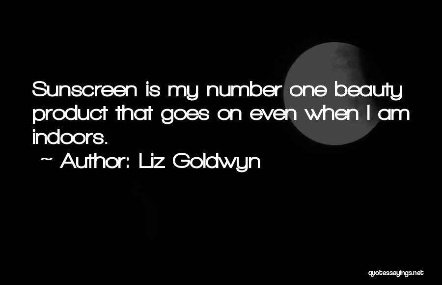 Liz Goldwyn Quotes: Sunscreen Is My Number One Beauty Product That Goes On Even When I Am Indoors.
