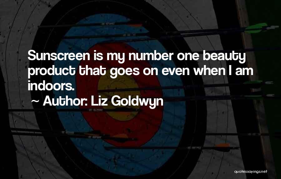 Liz Goldwyn Quotes: Sunscreen Is My Number One Beauty Product That Goes On Even When I Am Indoors.