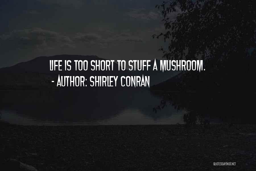 Shirley Conran Quotes: Life Is Too Short To Stuff A Mushroom.