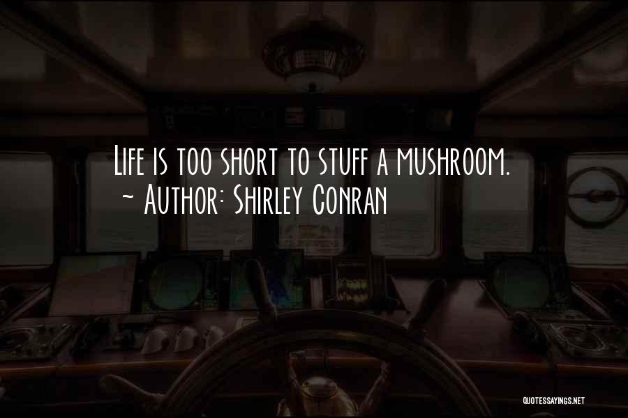 Shirley Conran Quotes: Life Is Too Short To Stuff A Mushroom.