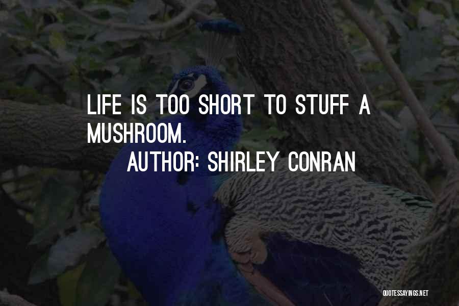 Shirley Conran Quotes: Life Is Too Short To Stuff A Mushroom.