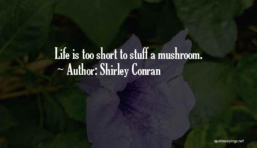 Shirley Conran Quotes: Life Is Too Short To Stuff A Mushroom.