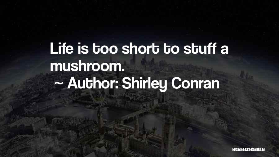Shirley Conran Quotes: Life Is Too Short To Stuff A Mushroom.