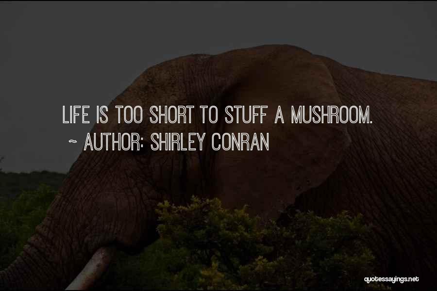 Shirley Conran Quotes: Life Is Too Short To Stuff A Mushroom.