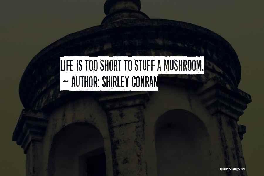 Shirley Conran Quotes: Life Is Too Short To Stuff A Mushroom.