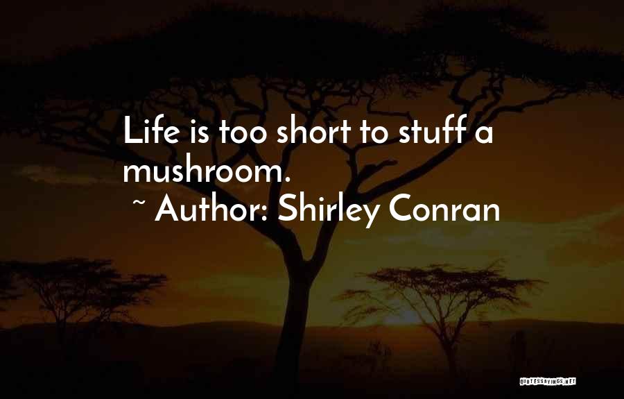 Shirley Conran Quotes: Life Is Too Short To Stuff A Mushroom.
