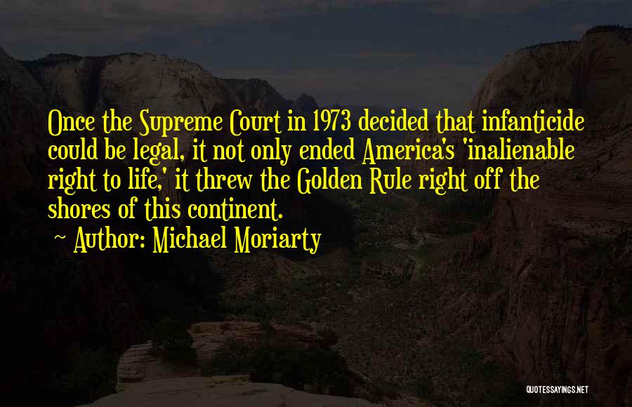 Michael Moriarty Quotes: Once The Supreme Court In 1973 Decided That Infanticide Could Be Legal, It Not Only Ended America's 'inalienable Right To