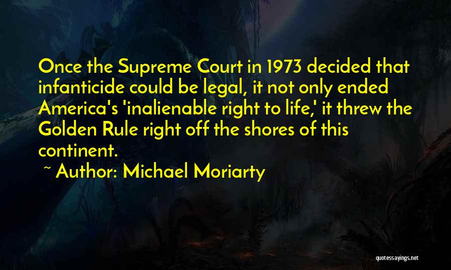 Michael Moriarty Quotes: Once The Supreme Court In 1973 Decided That Infanticide Could Be Legal, It Not Only Ended America's 'inalienable Right To