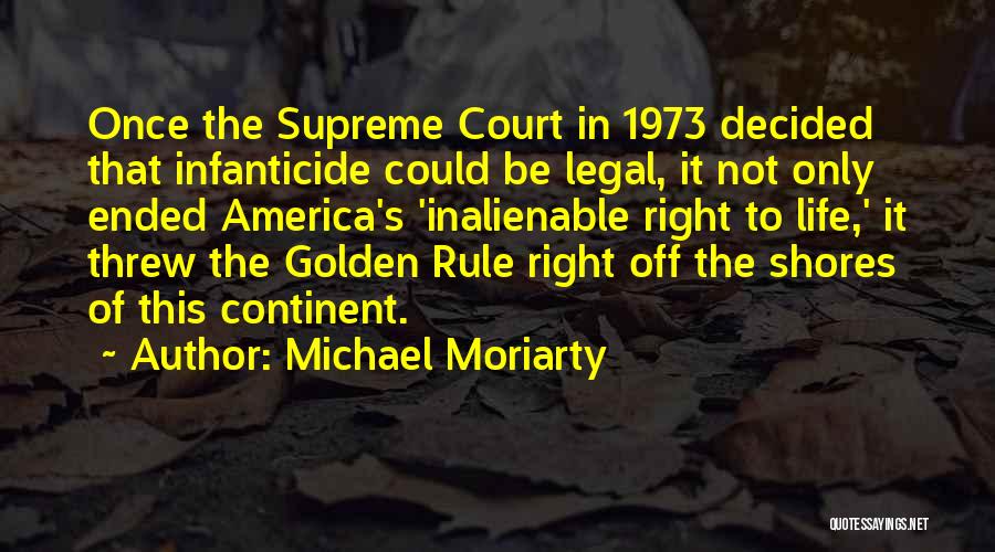 Michael Moriarty Quotes: Once The Supreme Court In 1973 Decided That Infanticide Could Be Legal, It Not Only Ended America's 'inalienable Right To